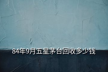 84年9月五星茅台回收多少钱