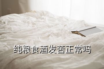 纯粮食酒发苦正常吗