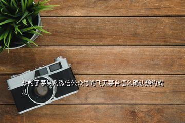 预约了茅易购微信公众号的飞天茅台怎么确认预约成功