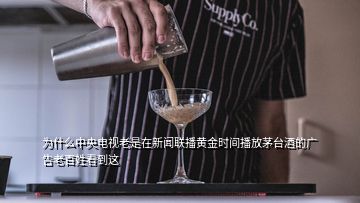 为什么中央电视老是在新闻联播黄金时间播放茅台酒的广告老百姓看到这