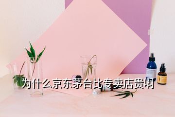 为什么京东茅台比专卖店贵啊