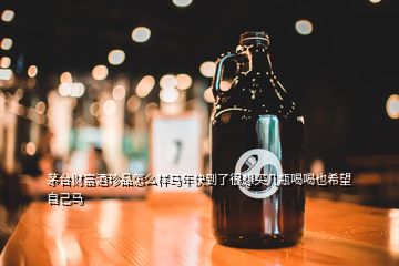 茅台财富酒珍品怎么样马年快到了很想买几瓶喝喝也希望自己马