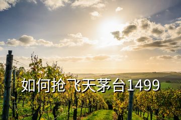 如何抢飞天茅台1499