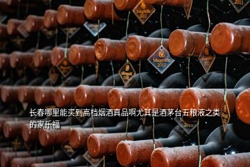 长春哪里能买到高档烟酒真品啊尤其是酒茅台五粮液之类的家乐福