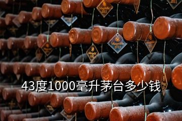 43度1000毫升茅台多少钱