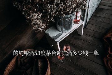 的纯粮酒53度茅台迎宾酒多少钱一瓶