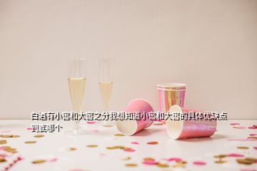 白酒有小窖和大窖之分我想知道小窖和大窖的具体优缺点到底哪个