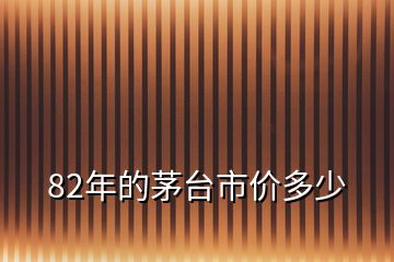 82年的茅台市价多少