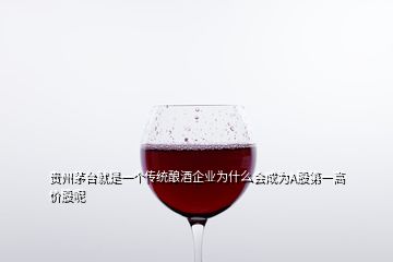 贵州茅台就是一个传统酿酒企业为什么会成为A股第一高价股呢