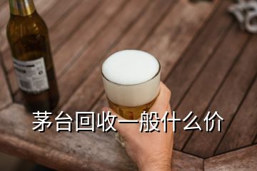 茅台回收一般什么价