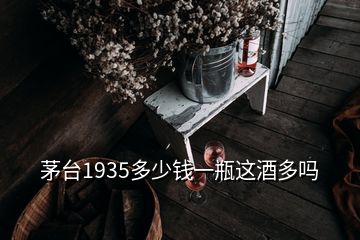 茅台1935多少钱一瓶这酒多吗