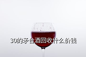 30的矛台酒回收什么价钱