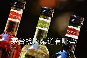 茅台抢购渠道有哪些