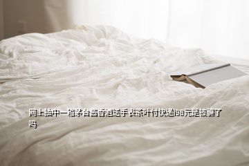 网上抽中一箱茅台酱香酒送手表茶叶付快递l98元是被骗了吗