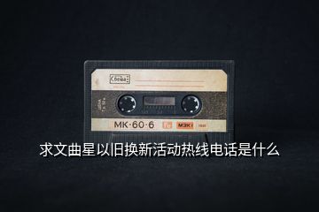 求文曲星以旧换新活动热线电话是什么