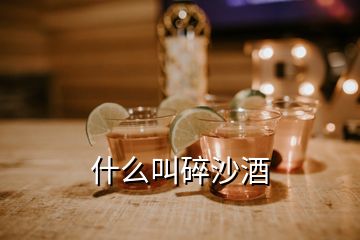 什么叫碎沙酒