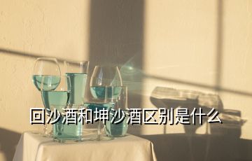 回沙酒和坤沙酒区别是什么