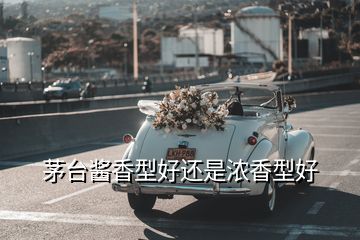 茅台酱香型好还是浓香型好