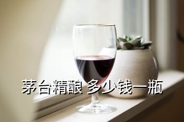 茅台精酿 多少钱一瓶