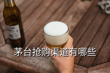 茅台抢购渠道有哪些