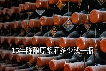 15年陈酿原桨洒多少钱一瓶