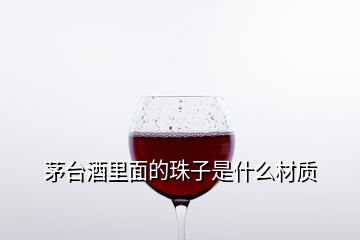 茅台酒里面的珠子是什么材质