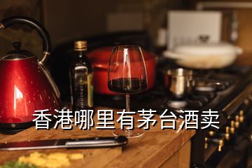 香港哪里有茅台酒卖