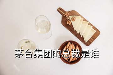 茅台集团的总裁是谁