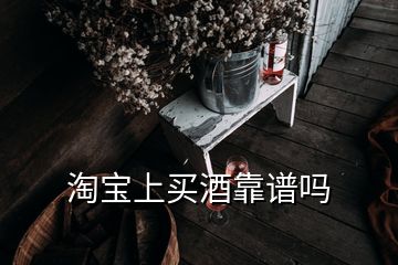 淘宝上买酒靠谱吗