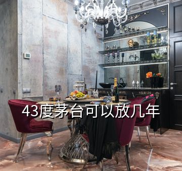 43度茅台可以放几年