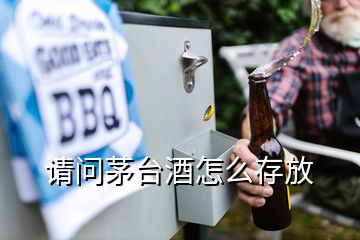 请问茅台酒怎么存放