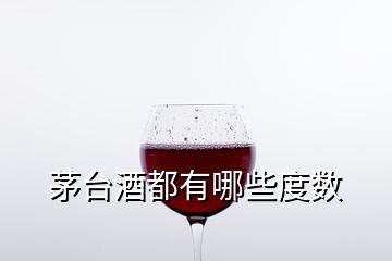 茅台酒都有哪些度数