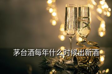 茅台酒每年什么时候出新酒