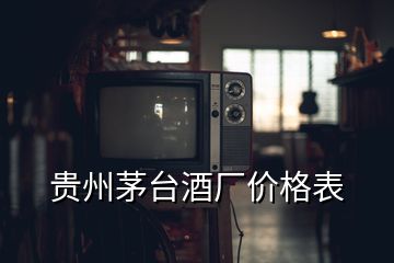 贵州茅台酒厂价格表