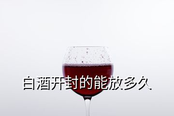 白酒开封的能放多久