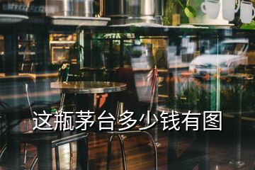 这瓶茅台多少钱有图