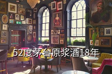 52度茅台原浆酒18年