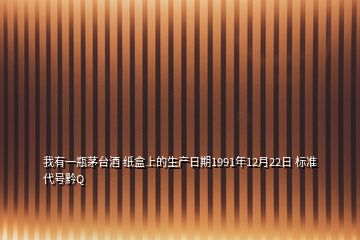 我有一瓶茅台酒 纸盒上的生产日期1991年12月22日 标准代号黔Q