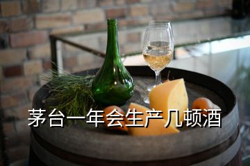 茅台一年会生产几顿酒