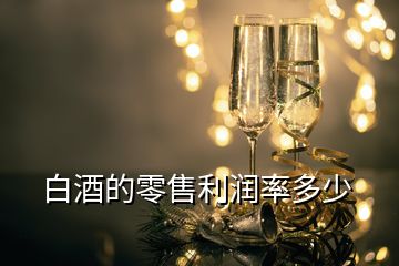 白酒的零售利润率多少