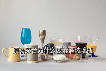 原装茅台为什么要灌酒玻璃瓶