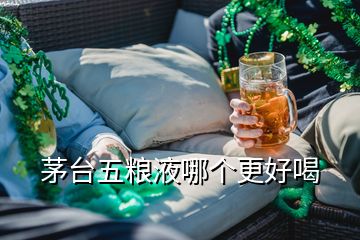 茅台五粮液哪个更好喝