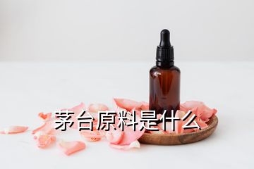 茅台原料是什么