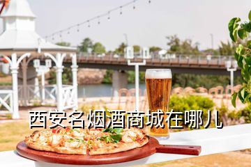 西安名烟酒商城在哪儿