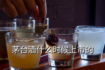 茅台酒什么时候上市的