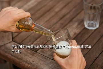 茅台酒的飞天商标五星商标圆形蓝底红顶moutai商标这三个商标