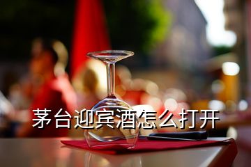 茅台迎宾酒怎么打开