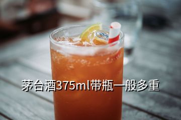 茅台酒375ml带瓶一般多重