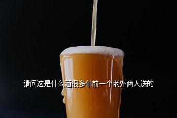 请问这是什么酒很多年前一个老外商人送的