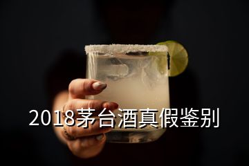 2018茅台酒真假鉴别